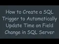 How to Create a SQL Trigger to Automatically Update Time on Field Change in SQL Server