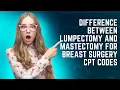 Difference between Lumpectomy and Mastectomy for Breast surgery CPT CODES