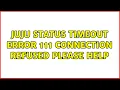 Ubuntu juju status timeout error 111 connection refused please help