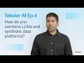 What is the Right Way to Combine LLMs and Synthetic Data Platforms Tabular AI Ep 4