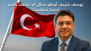 يوسف شريف أوغلو محلل أم متحدث باسم أجندة سياسية 