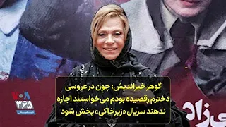 گوهر خیراندیش چون در عروسی دخترم رقصیده بودم می خواستند اجازه ندهند سریال زیرخاکی پخش شود 