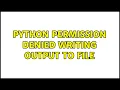 python permission denied writing output to file 2 Solutions