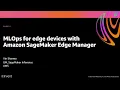 AWS re Invent 2020 MLOps for edge devices with Amazon SageMaker Edge Manager