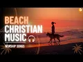 Lagu Christian Beach Dance Music 2026 🏖️ EDM Worship Playlist | Upbeat Coastal Christian Beats