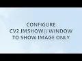 Configure cv2 imshow window to show image only