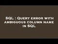 SQL Query error with ambiguous column name in SQL