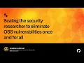 Scaling the security researcher to eliminate OSS vulnerabilities once and for all - Universe 2022