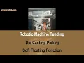 Robotic machine tending Diecasting parts picking Soft floating function