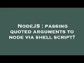 NodeJS passing quoted arguments to node via shell script