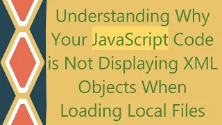 Understanding Why Your JavaScript Code is Not Displaying XML Objects When Loading Local Files