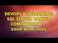 DevOps SysAdmins Sql Server Backup Compatibility - 2008 with 2005 4 Solutions