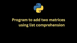 Python Program to add two matrices using list comprehension