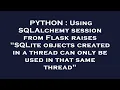 PYTHON Using SQLAlchemy session from Flask raises SQLite objects created in a thread can only be