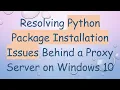 Resolving Python Package Installation Issues Behind a Proxy Server on Windows 10