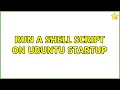 Run a shell script on Ubuntu startup 2 Solutions