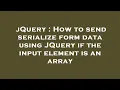 jQuery How to send serialize form data using JQuery if the input element is an array