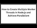 How to Create Multiple Worker Threads in Node js and Achieve Parallelism