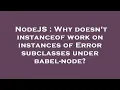 NodeJS Why doesn t instanceof work on instances of Error subclasses under babel-node