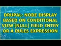 Drupal Node display based on conditional view NULL field entry or a Rules expression