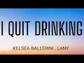 KELSEA BALLERINI \u0026 LANY  - I QUIT DRINKING (LYRICS )