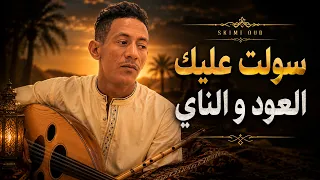 سولت عليك العود والناي   إحساس يكسر القلب                              دندنها