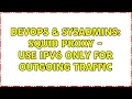 DevOps SysAdmins squid proxy - use ipv6 only for outgoing traffic