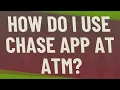 How do I use Chase app at ATM