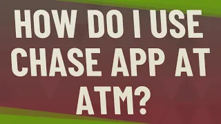 How do I use Chase app at ATM
