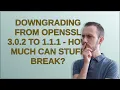 Downgrading from OpenSSL 3 0 2 to 1 1 1 - How much can stuff break