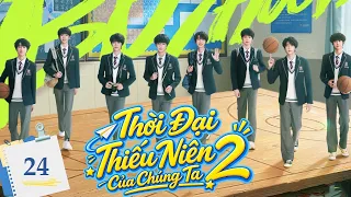 THỜI ĐẠI THIẾU NIÊN CỦA CHÚNG TA 2 - Tập 24 | Nhiệt Huyết Tuổi Trẻ - Phim Thanh Xuân Cực Hot 2026