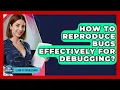 How To Reproduce Bugs Effectively For Debugging - Learn To Troubleshoot
