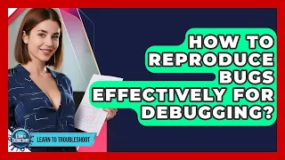 How To Reproduce Bugs Effectively For Debugging - Learn To Troubleshoot