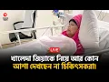 🔴LIVE: খালেদা জিয়ার অবস্থা অত্যন্ত সংকটাপন্ন, সবশেষ যা জানা গেল | Khaleda Zia | Health Condition