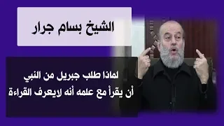 الشيخ بسام جرار لماذا طلب جبريل من النبي أن يقرأ مع علمه أنه لايعرف القراءة 