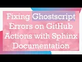 Fixing Ghostscript Errors on GitHub Actions with Sphinx Documentation