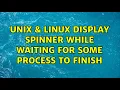 Unix Linux Display Spinner while waiting for some process to finish 4 Solutions