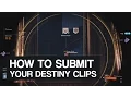 How to submit your Destiny clips