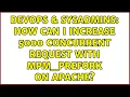 DevOps SysAdmins How can I increase 5000 concurrent request with mpm - prefork on Apache