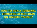 Ubuntu How to run a terminal command after login in Ubuntu Touch