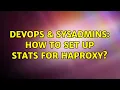 DevOps SysAdmins How to set up stats for HAProxy 4 Solutions