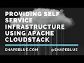 Providing Self Service Infrastructure Using Apache CloudStack ShapeBlue Webinar Series