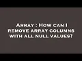 Array How can I remove array columns with all null values