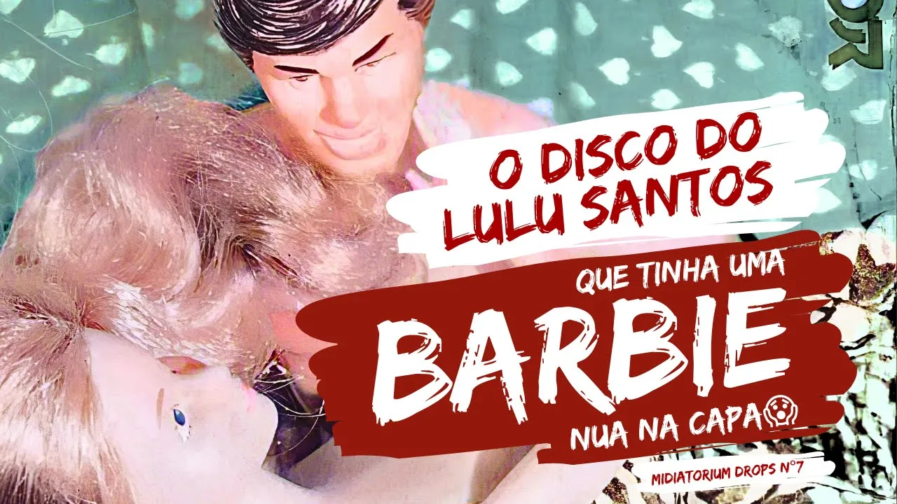 BARBIE NA CAPA: o disco censurado do Lulu Santos | Midiatorium Drops nº 7