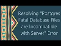 Resolving Postgres Fatal Database Files are Incompatible with Server Error