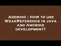 Android How to use WeakReference in Java and Android development