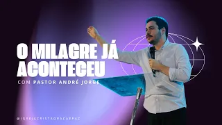 O MILAGRE JÁ ACONTECEU - PR. ANDRÉ JORGE