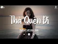 Lagu Thà Quên Đi Lofi - Hạnh Phúc Anh Chẳng Thể Cho Em Vậy Nên TikTok - Nhạc Lofi Chill Hot TikTok 2025