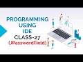 PROGRAMMING USING IDE CLASS-27 JPASSWORDFIELD COMPONENT OF JAVA SWING