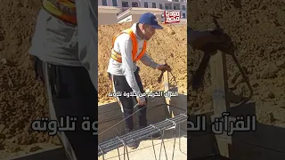 بيهون على نفسه حرارة الشمس بالقرآن   عامل يومية شقيان بيتلو القران وهو شغال دندنها